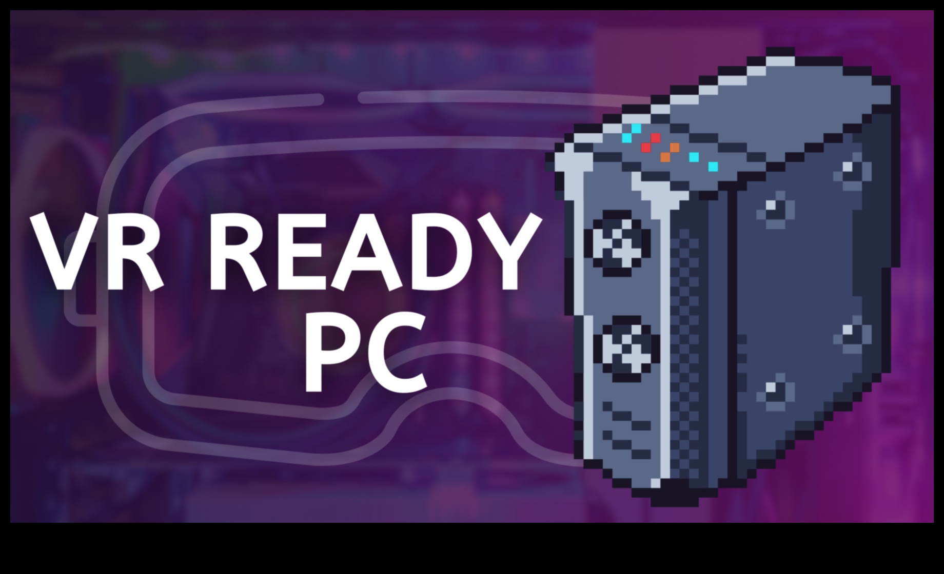 Componente VR-Ready: Construirea unui PC pentru experiențe de realitate virtuală